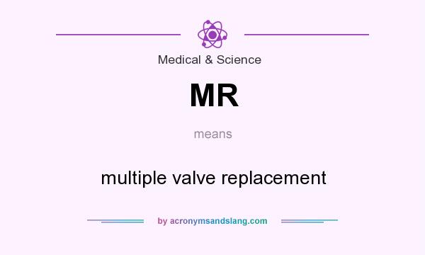 What does MR mean? It stands for multiple valve replacement