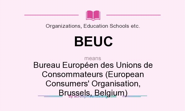 What does BEUC mean? It stands for Bureau Européen des Unions de Consommateurs (European Consumers` Organisation, Brussels, Belgium)
