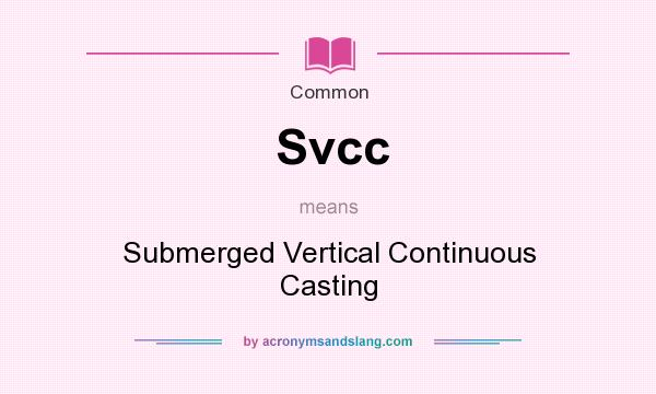 What does Svcc mean? It stands for Submerged Vertical Continuous Casting