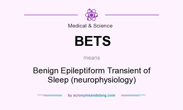 What does BETS mean? It stands for Benign Epileptiform Transient of Sleep (neurophysiology)