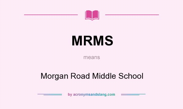 What does MRMS mean? It stands for Morgan Road Middle School