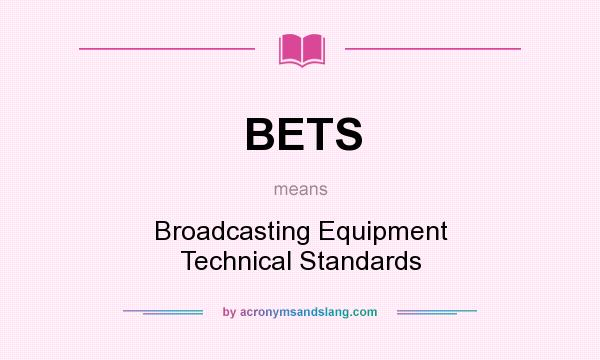 What does BETS mean? It stands for Broadcasting Equipment Technical Standards
