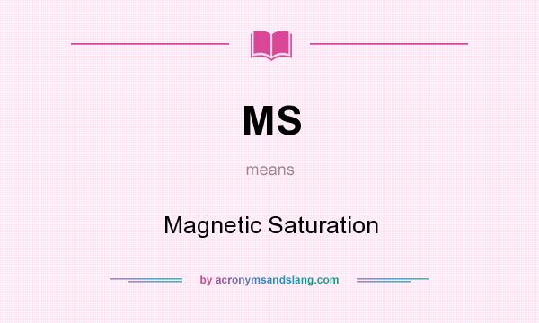 What does MS mean? It stands for Magnetic Saturation