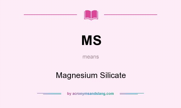 What does MS mean? It stands for Magnesium Silicate