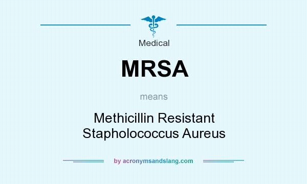 What does MRSA mean? It stands for Methicillin Resistant Stapholococcus Aureus
