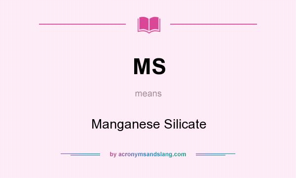 What does MS mean? It stands for Manganese Silicate