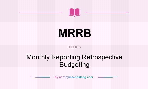 What does MRRB mean? It stands for Monthly Reporting Retrospective Budgeting