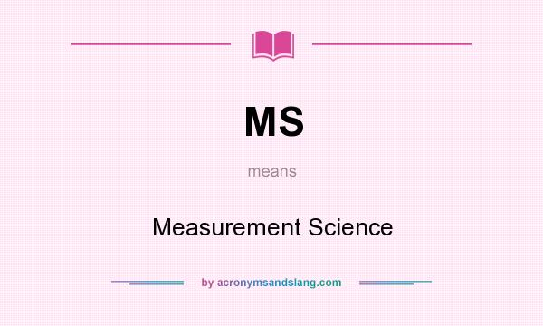 What does MS mean? It stands for Measurement Science