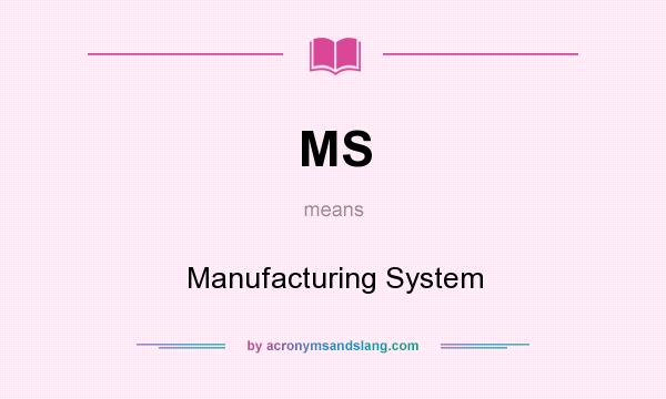 What does MS mean? It stands for Manufacturing System