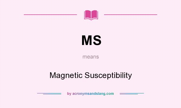 What does MS mean? It stands for Magnetic Susceptibility