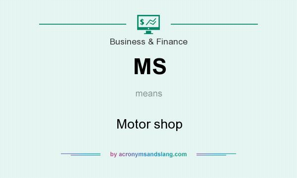 What does MS mean? It stands for Motor shop