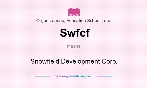What does Swfcf mean? It stands for Snowfield Development Corp.
