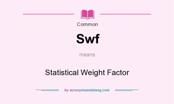 What does Swf mean? It stands for Statistical Weight Factor