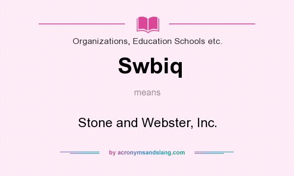 What does Swbiq mean? It stands for Stone and Webster, Inc.