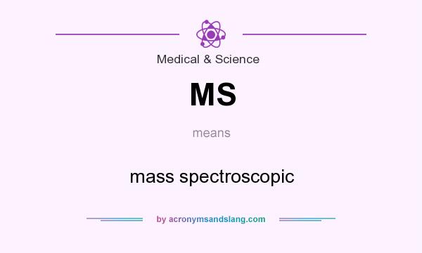 What does MS mean? It stands for mass spectroscopic