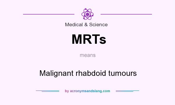 What does MRTs mean? It stands for Malignant rhabdoid tumours