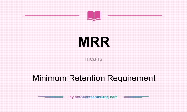 What does MRR mean? It stands for Minimum Retention Requirement
