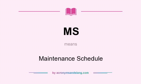 What does MS mean? It stands for Maintenance Schedule