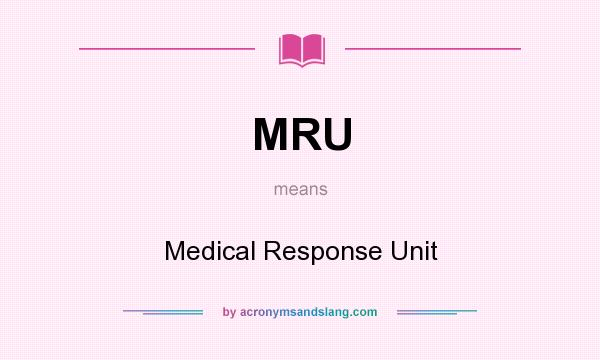 What does MRU mean? It stands for Medical Response Unit