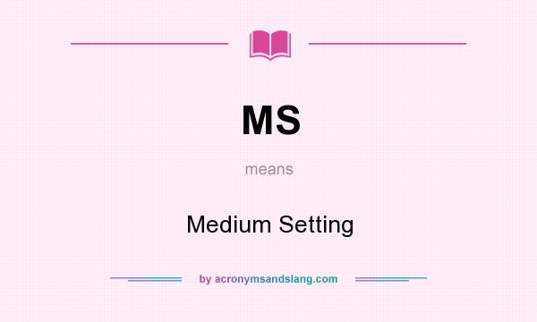 What does MS mean? It stands for Medium Setting