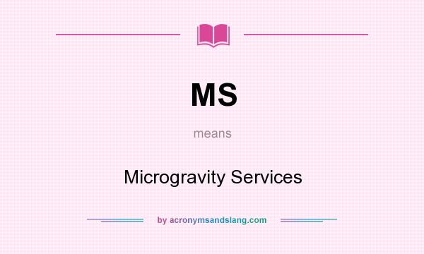 What does MS mean? It stands for Microgravity Services