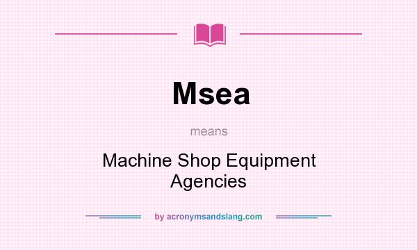 What does Msea mean? It stands for Machine Shop Equipment Agencies