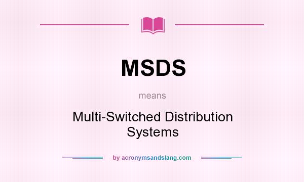 What does MSDS mean? It stands for Multi-Switched Distribution Systems