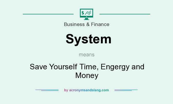 What does System mean? It stands for Save Yourself Time, Engergy and Money