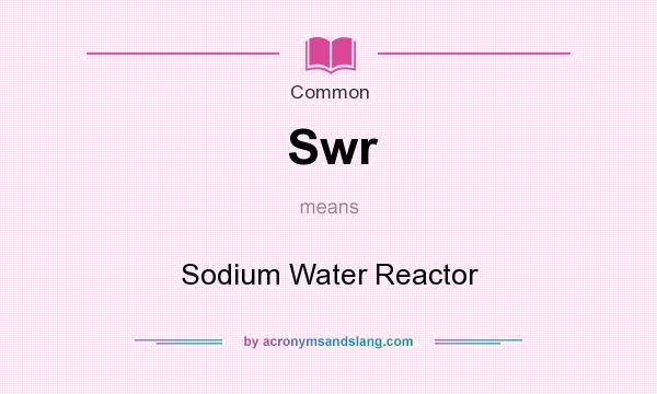 What does Swr mean? It stands for Sodium Water Reactor