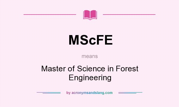 What does MScFE mean? It stands for Master of Science in Forest Engineering