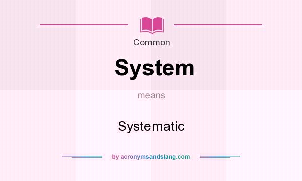 What does System mean? It stands for Systematic