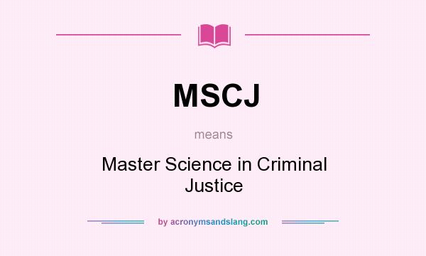 What does MSCJ mean? It stands for Master Science in Criminal Justice