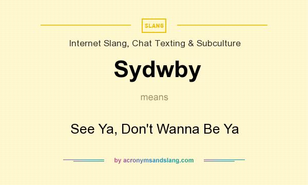 What does Sydwby mean? It stands for See Ya, Don`t Wanna Be Ya