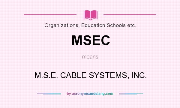 What does MSEC mean? It stands for M.S.E. CABLE SYSTEMS, INC.
