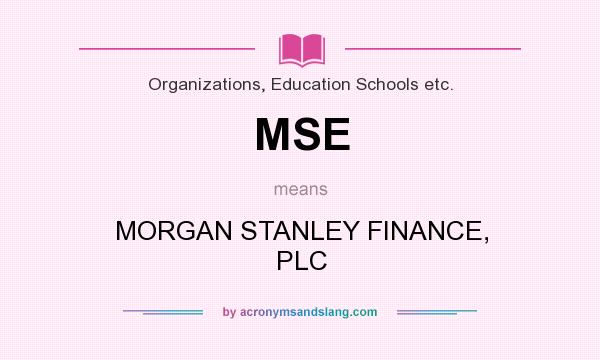 What does MSE mean? It stands for MORGAN STANLEY FINANCE, PLC
