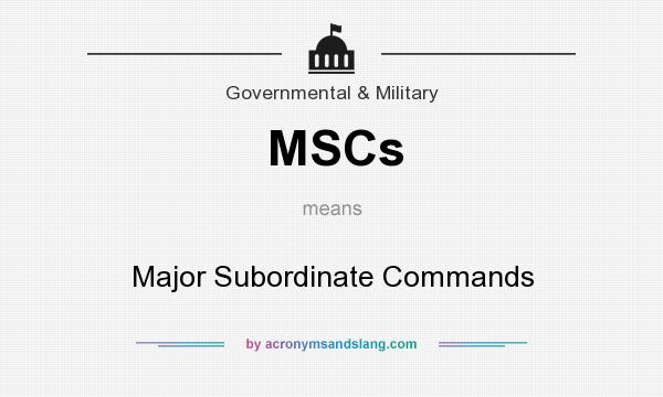 What does MSCs mean? It stands for Major Subordinate Commands