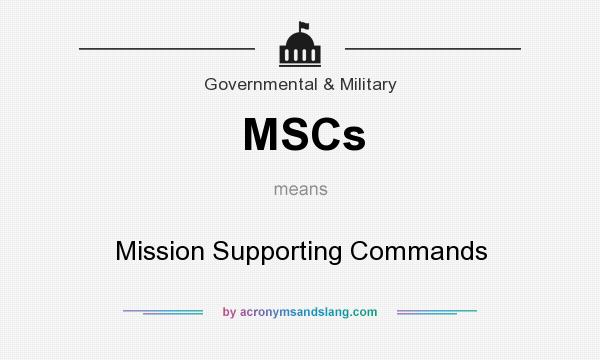 What does MSCs mean? It stands for Mission Supporting Commands
