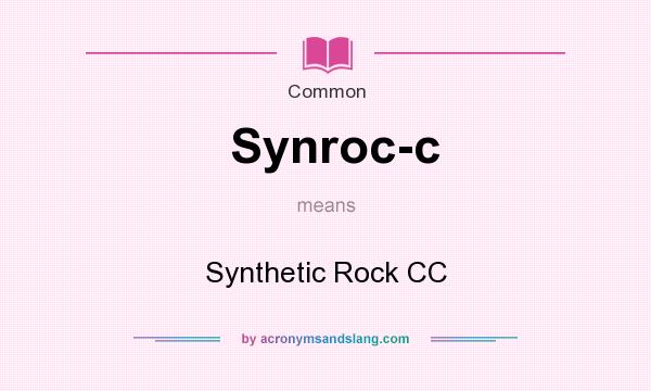 What does Synroc-c mean? It stands for Synthetic Rock CC