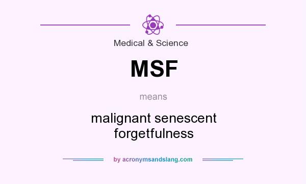 What does MSF mean? It stands for malignant senescent forgetfulness