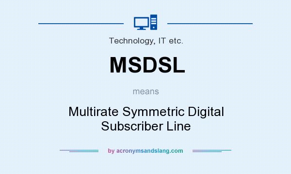What does MSDSL mean? It stands for Multirate Symmetric Digital Subscriber Line