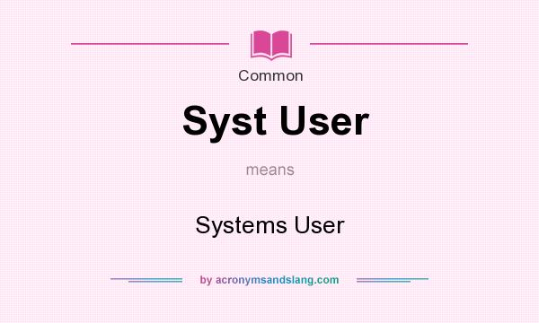 What does Syst User mean? It stands for Systems User