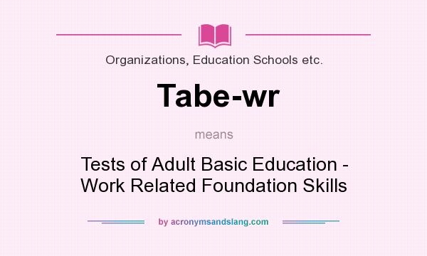 What does Tabe-wr mean? It stands for Tests of Adult Basic Education - Work Related Foundation Skills