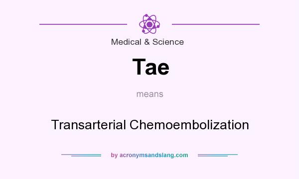 What does Tae mean? It stands for Transarterial Chemoembolization