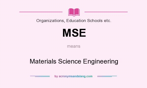 What does MSE mean? It stands for Materials Science Engineering