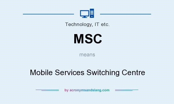 What does MSC mean? It stands for Mobile Services Switching Centre