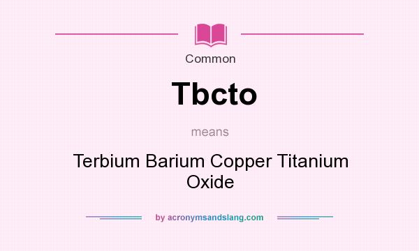 What does Tbcto mean? It stands for Terbium Barium Copper Titanium Oxide