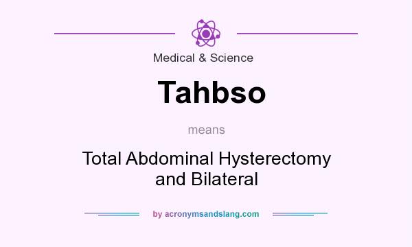 What does Tahbso mean? It stands for Total Abdominal Hysterectomy and Bilateral