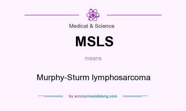What does MSLS mean? It stands for Murphy-Sturm lymphosarcoma