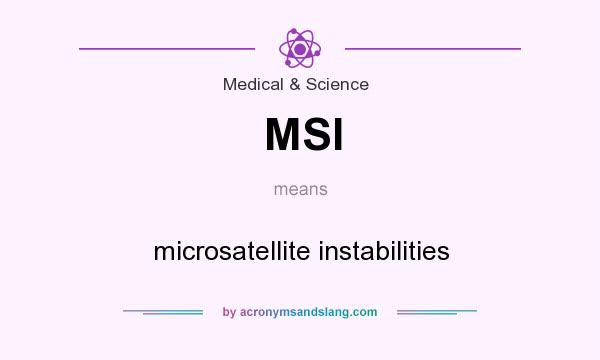 What does MSI mean? It stands for microsatellite instabilities