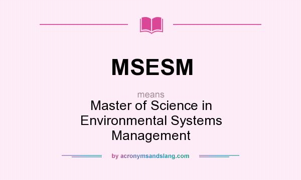What does MSESM mean? It stands for Master of Science in Environmental Systems Management